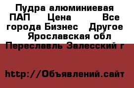 Пудра алюминиевая ПАП-1 › Цена ­ 370 - Все города Бизнес » Другое   . Ярославская обл.,Переславль-Залесский г.